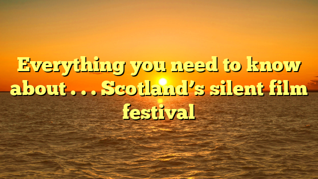 Everything you need to know about . . . Scotland’s silent film festival